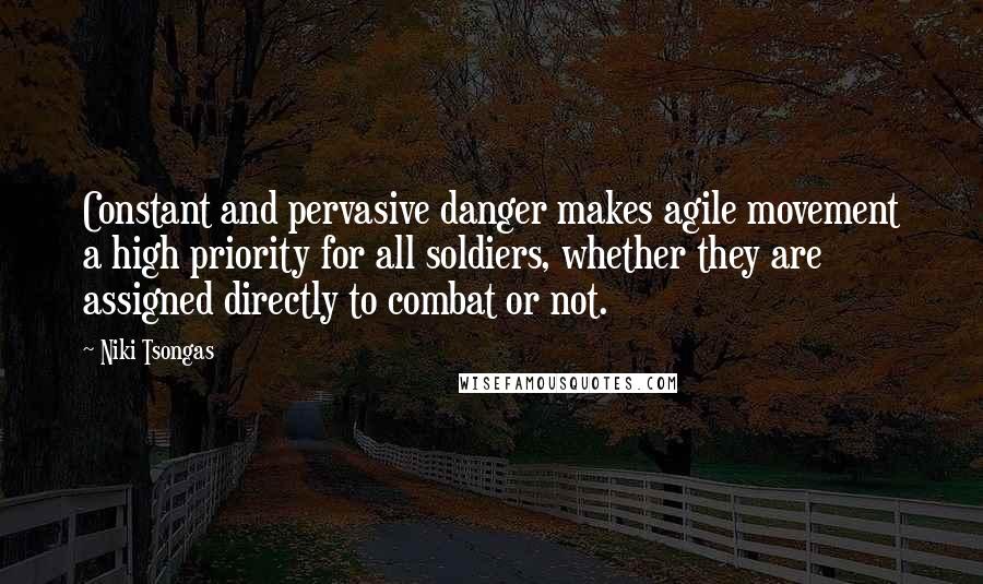 Niki Tsongas Quotes: Constant and pervasive danger makes agile movement a high priority for all soldiers, whether they are assigned directly to combat or not.