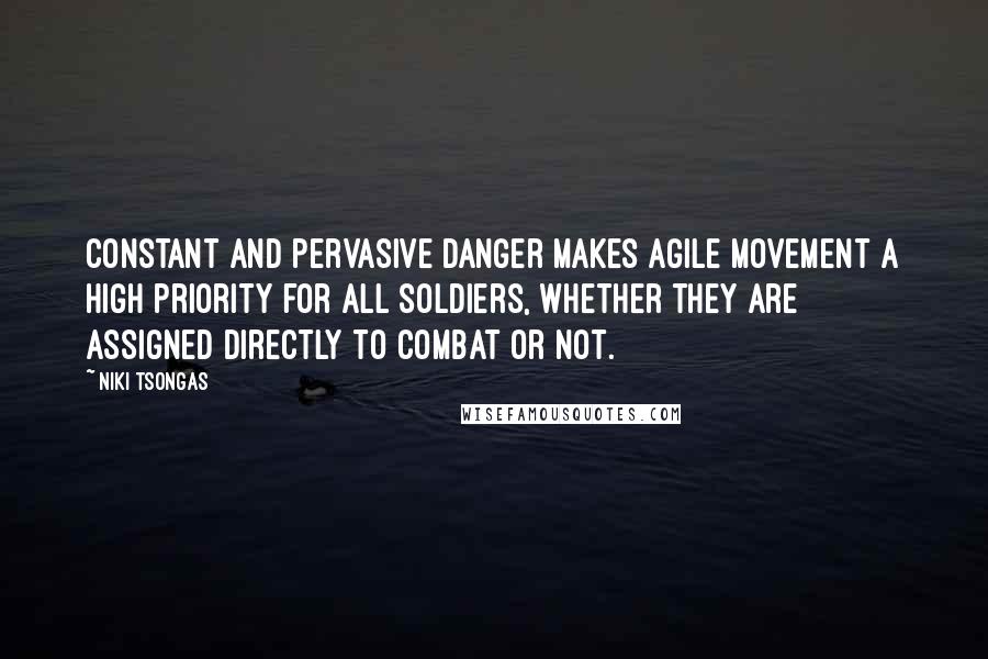 Niki Tsongas Quotes: Constant and pervasive danger makes agile movement a high priority for all soldiers, whether they are assigned directly to combat or not.