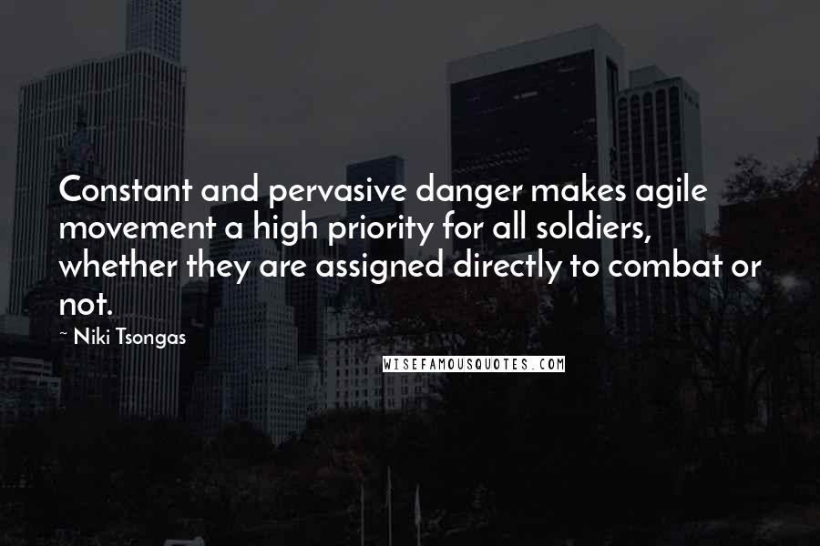 Niki Tsongas Quotes: Constant and pervasive danger makes agile movement a high priority for all soldiers, whether they are assigned directly to combat or not.