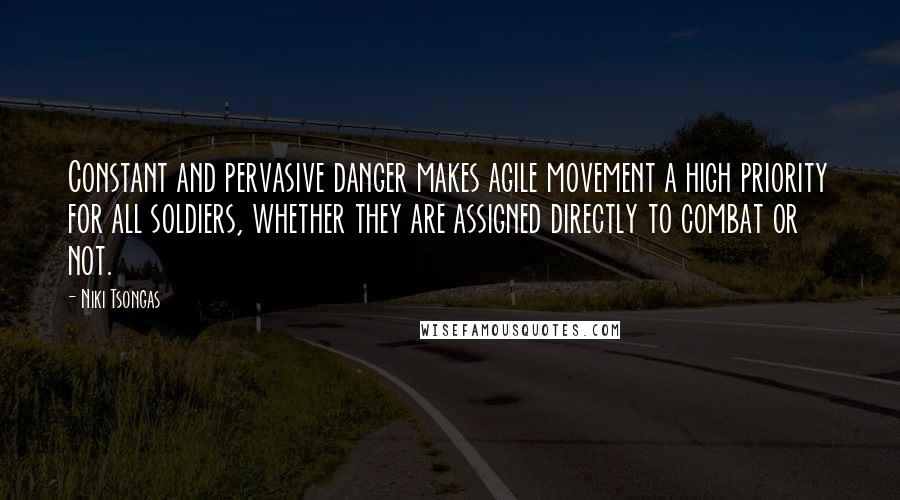 Niki Tsongas Quotes: Constant and pervasive danger makes agile movement a high priority for all soldiers, whether they are assigned directly to combat or not.