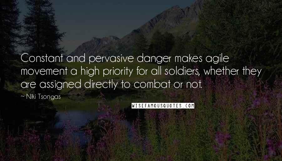 Niki Tsongas Quotes: Constant and pervasive danger makes agile movement a high priority for all soldiers, whether they are assigned directly to combat or not.