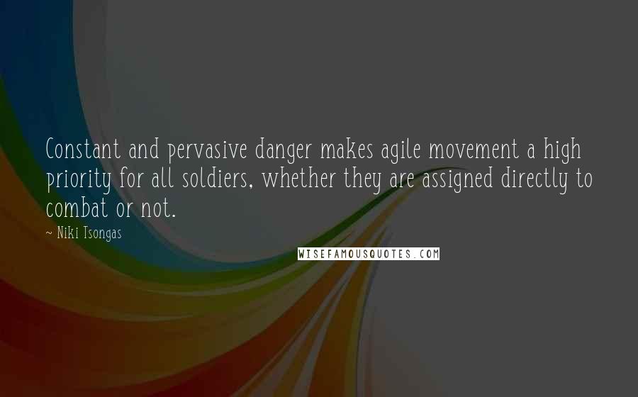 Niki Tsongas Quotes: Constant and pervasive danger makes agile movement a high priority for all soldiers, whether they are assigned directly to combat or not.