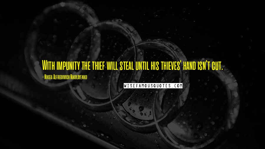 Nikita Alfredovich Nikolayenko Quotes: With impunity the thief will steal until his thieves' hand isn't cut.