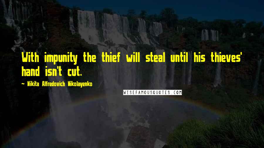 Nikita Alfredovich Nikolayenko Quotes: With impunity the thief will steal until his thieves' hand isn't cut.