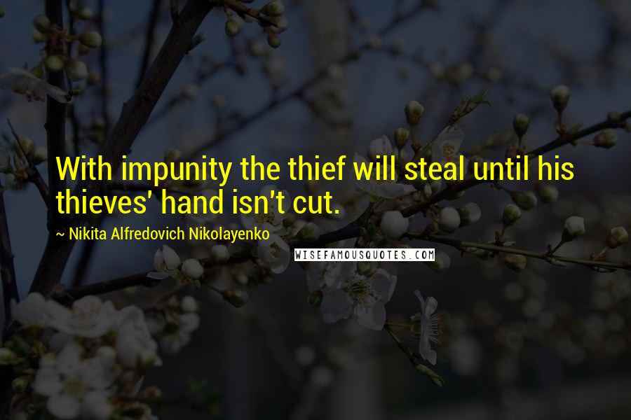 Nikita Alfredovich Nikolayenko Quotes: With impunity the thief will steal until his thieves' hand isn't cut.