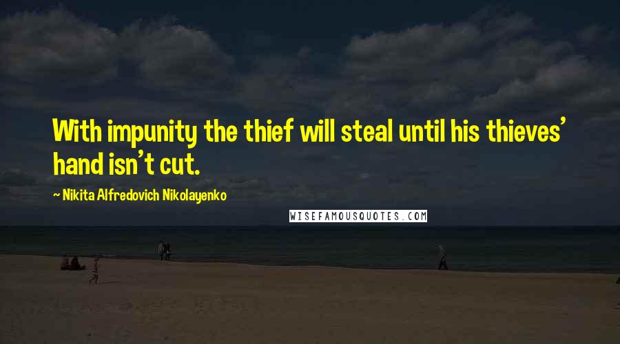 Nikita Alfredovich Nikolayenko Quotes: With impunity the thief will steal until his thieves' hand isn't cut.