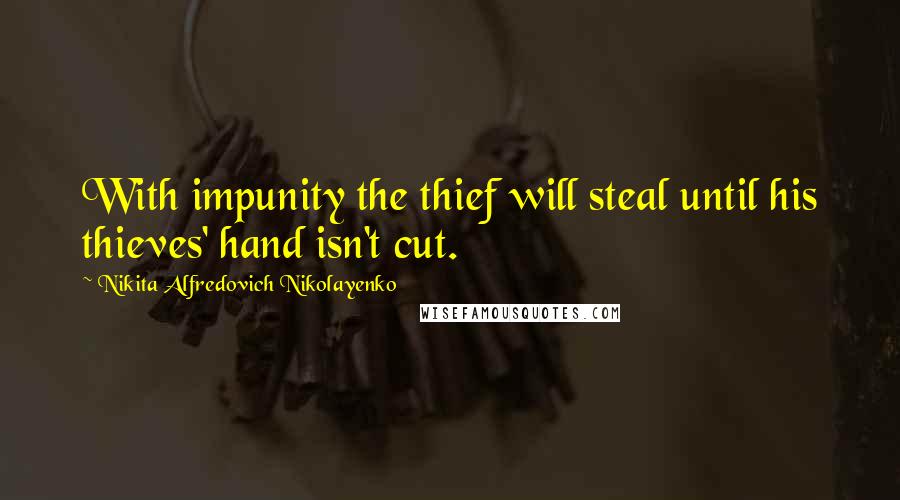 Nikita Alfredovich Nikolayenko Quotes: With impunity the thief will steal until his thieves' hand isn't cut.