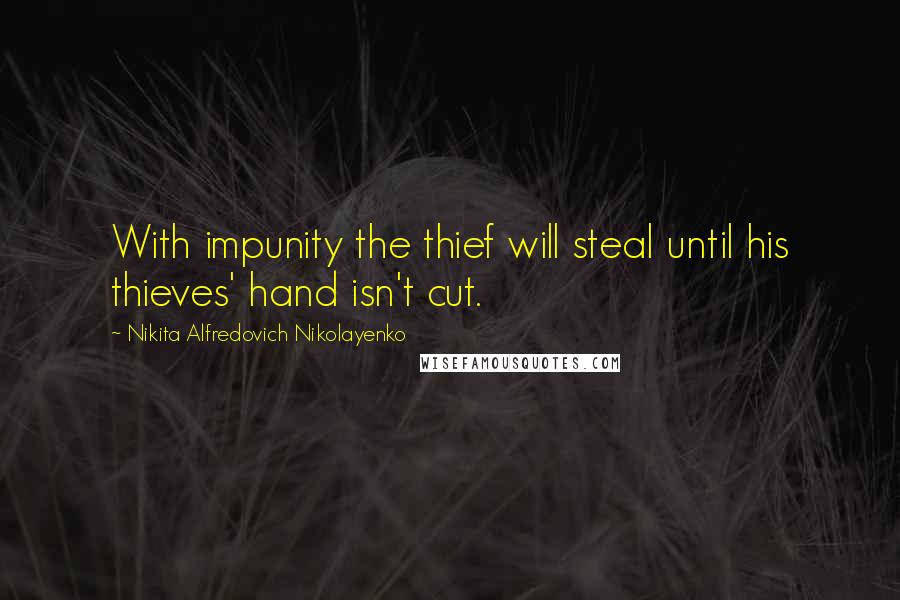 Nikita Alfredovich Nikolayenko Quotes: With impunity the thief will steal until his thieves' hand isn't cut.