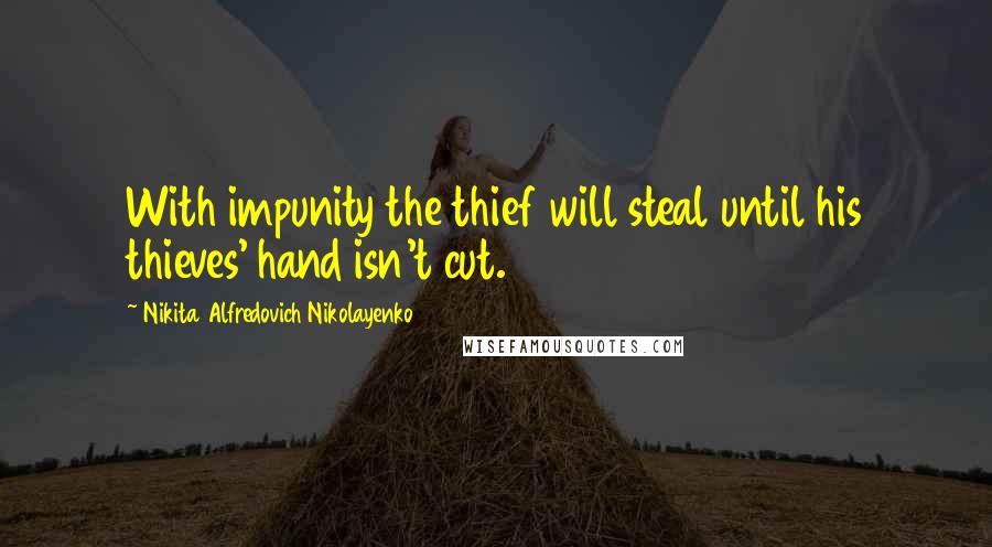 Nikita Alfredovich Nikolayenko Quotes: With impunity the thief will steal until his thieves' hand isn't cut.