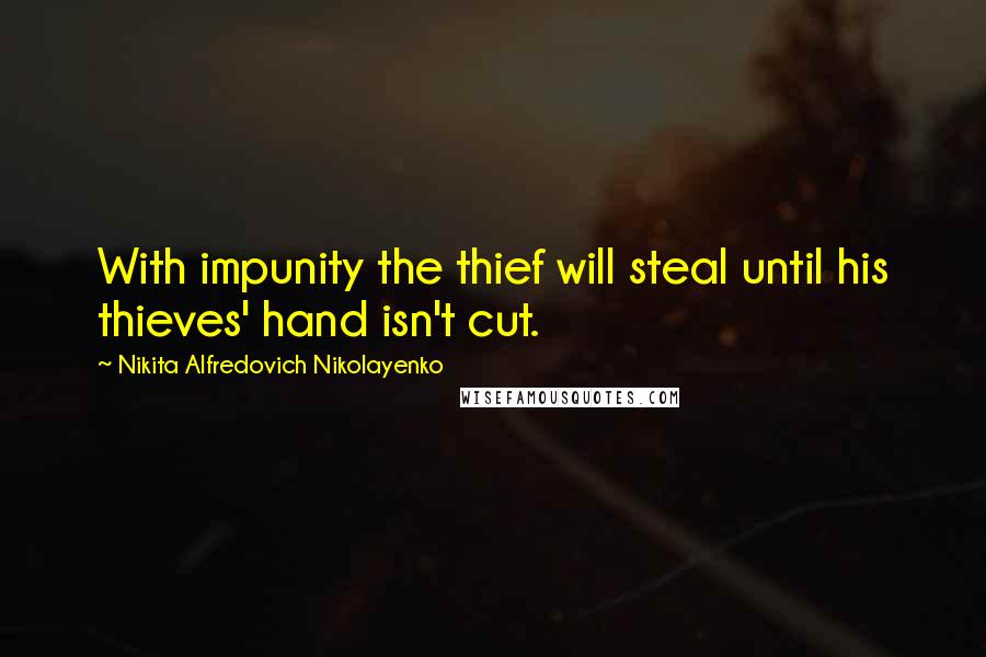 Nikita Alfredovich Nikolayenko Quotes: With impunity the thief will steal until his thieves' hand isn't cut.