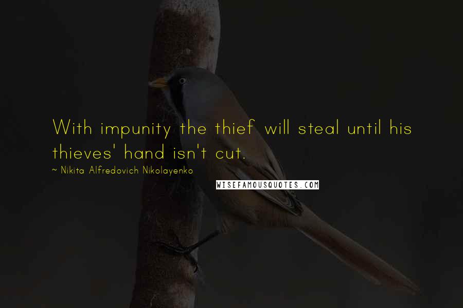 Nikita Alfredovich Nikolayenko Quotes: With impunity the thief will steal until his thieves' hand isn't cut.