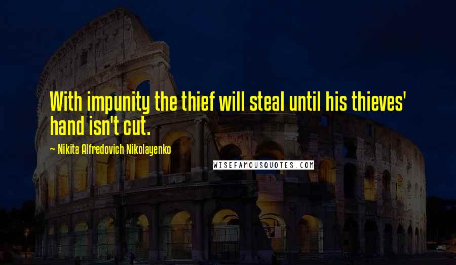 Nikita Alfredovich Nikolayenko Quotes: With impunity the thief will steal until his thieves' hand isn't cut.