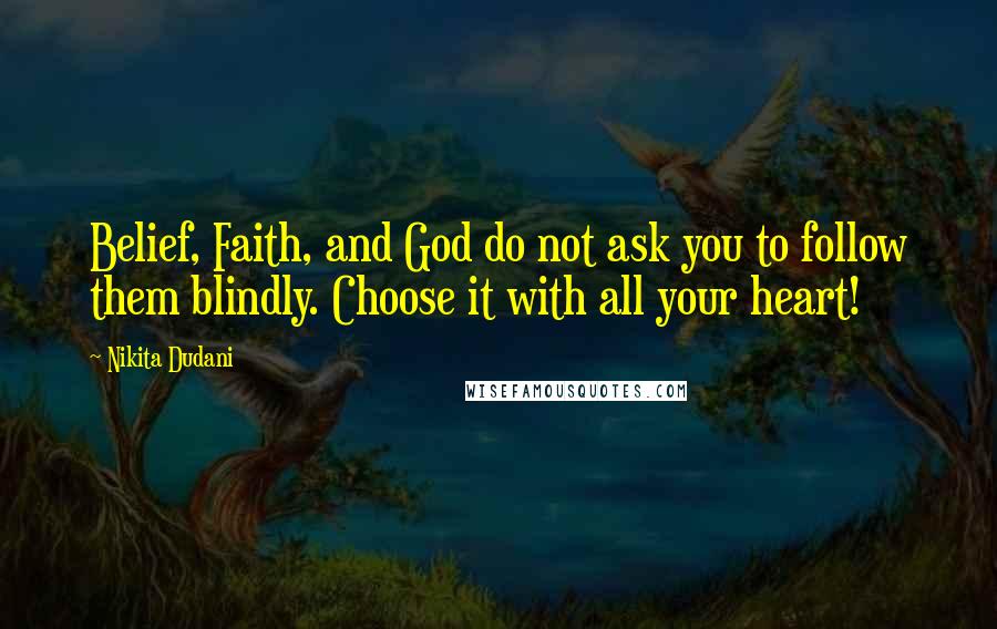 Nikita Dudani Quotes: Belief, Faith, and God do not ask you to follow them blindly. Choose it with all your heart!