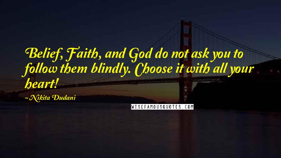 Nikita Dudani Quotes: Belief, Faith, and God do not ask you to follow them blindly. Choose it with all your heart!
