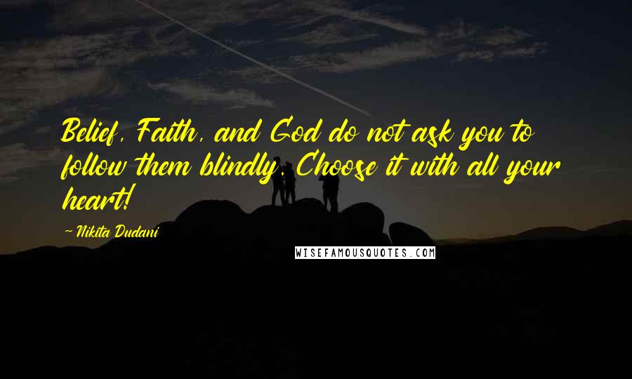 Nikita Dudani Quotes: Belief, Faith, and God do not ask you to follow them blindly. Choose it with all your heart!