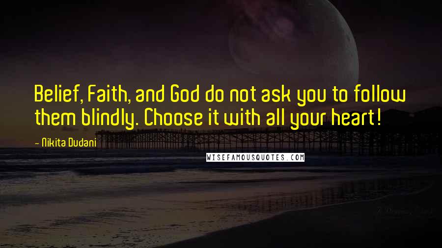 Nikita Dudani Quotes: Belief, Faith, and God do not ask you to follow them blindly. Choose it with all your heart!