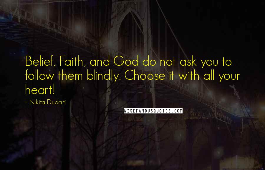 Nikita Dudani Quotes: Belief, Faith, and God do not ask you to follow them blindly. Choose it with all your heart!