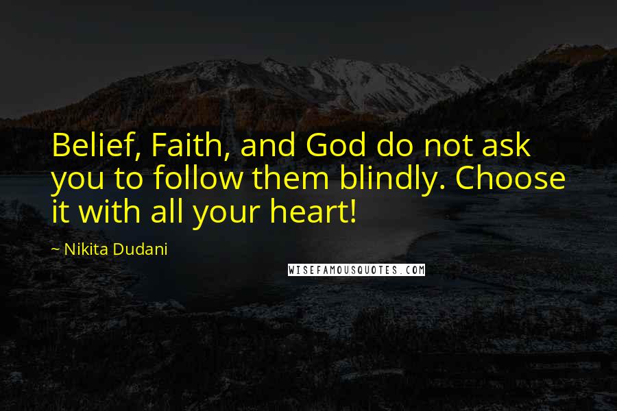 Nikita Dudani Quotes: Belief, Faith, and God do not ask you to follow them blindly. Choose it with all your heart!