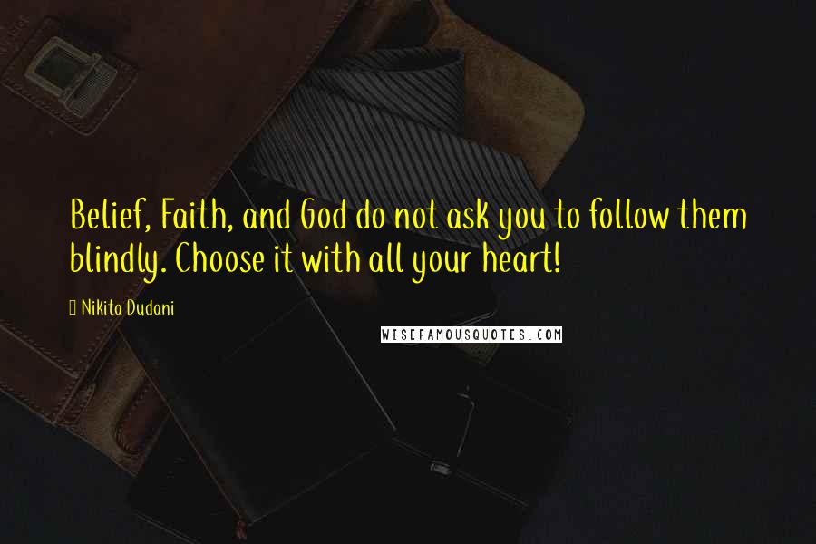 Nikita Dudani Quotes: Belief, Faith, and God do not ask you to follow them blindly. Choose it with all your heart!