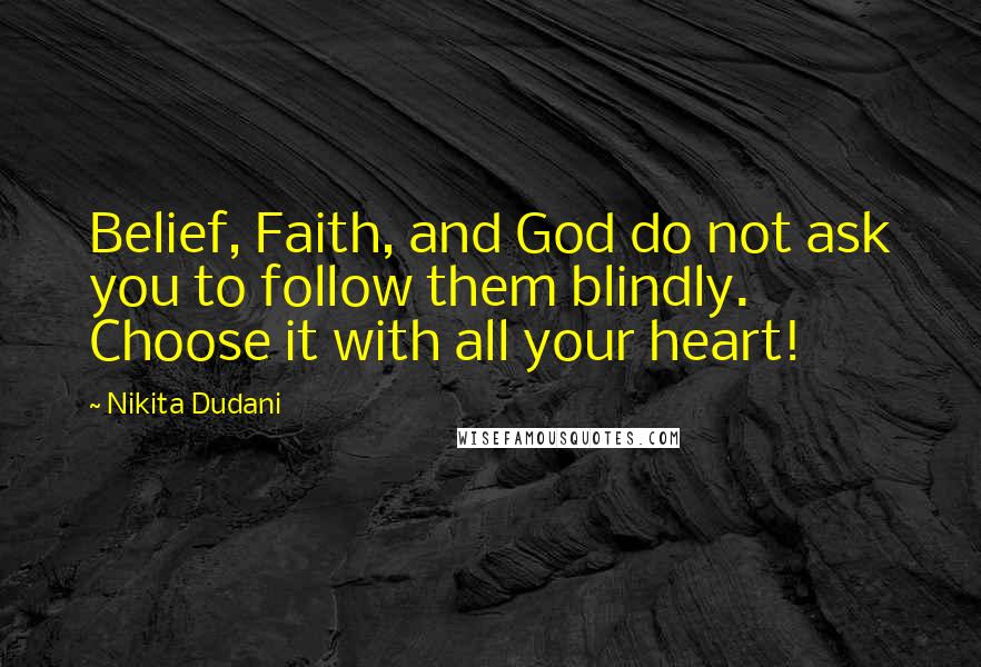Nikita Dudani Quotes: Belief, Faith, and God do not ask you to follow them blindly. Choose it with all your heart!