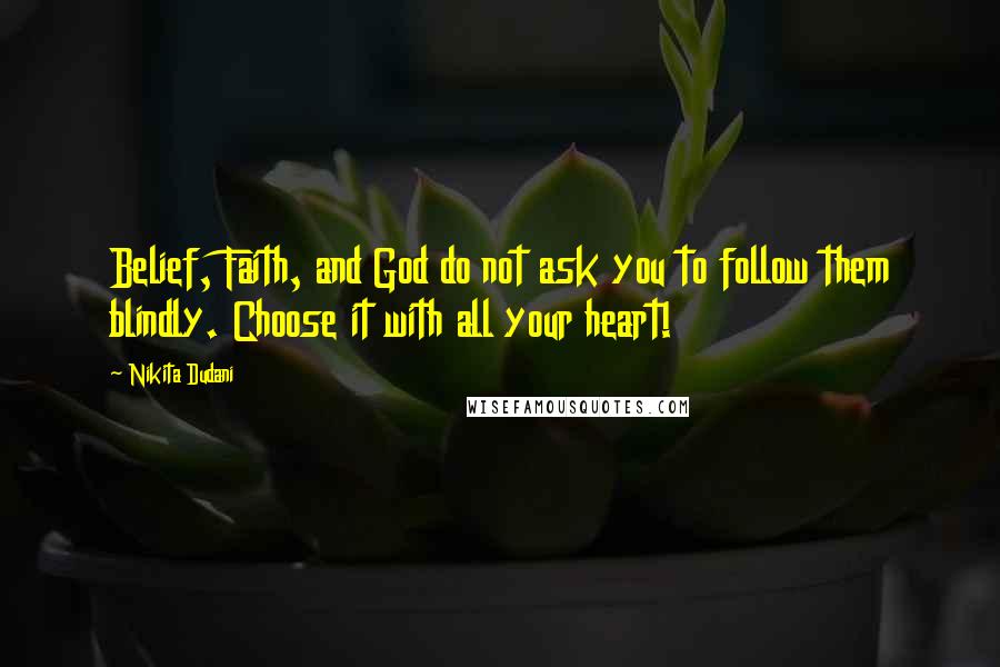 Nikita Dudani Quotes: Belief, Faith, and God do not ask you to follow them blindly. Choose it with all your heart!