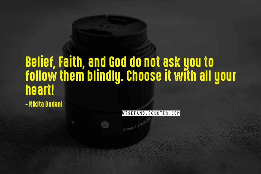 Nikita Dudani Quotes: Belief, Faith, and God do not ask you to follow them blindly. Choose it with all your heart!