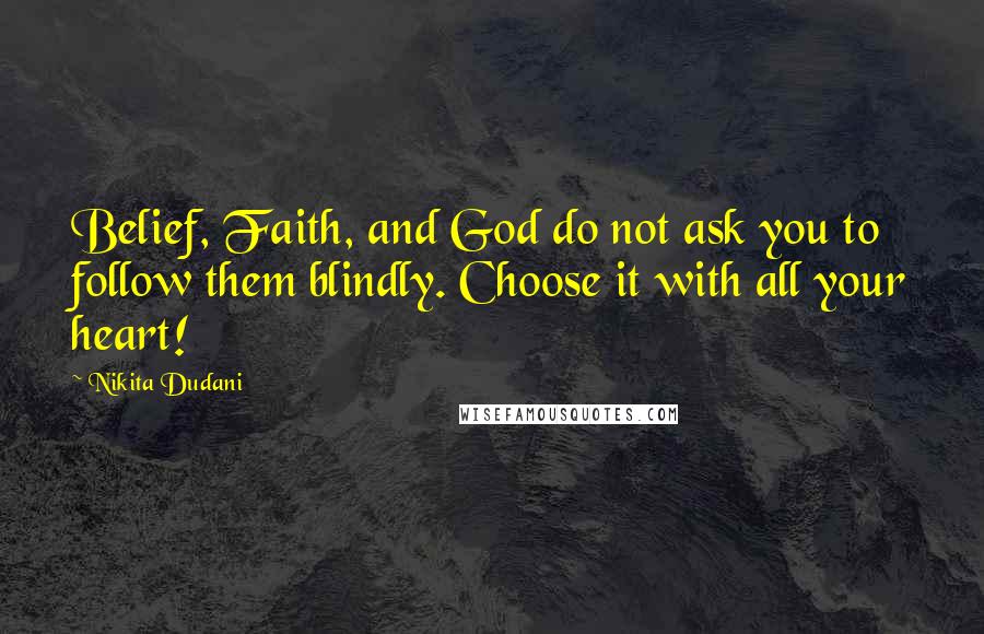 Nikita Dudani Quotes: Belief, Faith, and God do not ask you to follow them blindly. Choose it with all your heart!