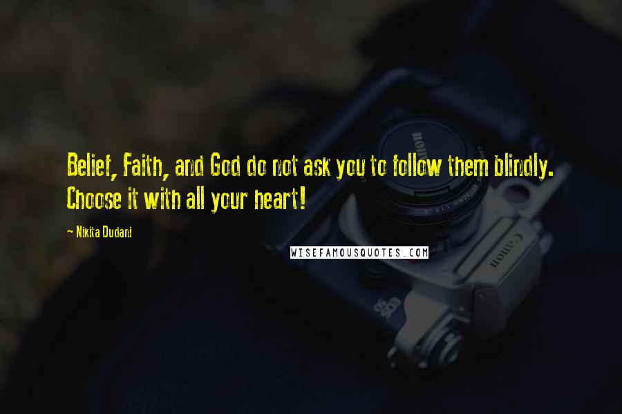 Nikita Dudani Quotes: Belief, Faith, and God do not ask you to follow them blindly. Choose it with all your heart!