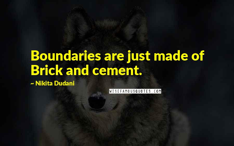 Nikita Dudani Quotes: Boundaries are just made of Brick and cement.