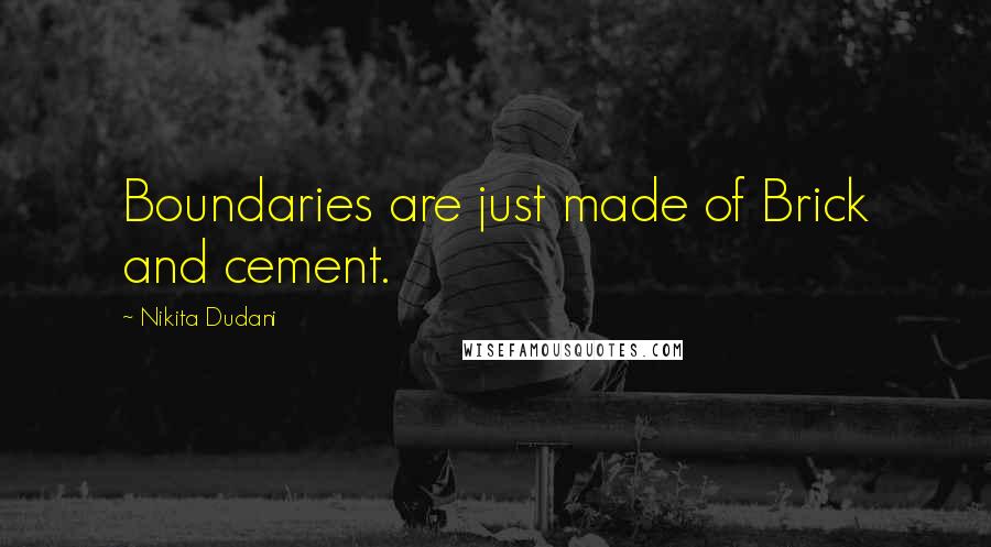 Nikita Dudani Quotes: Boundaries are just made of Brick and cement.