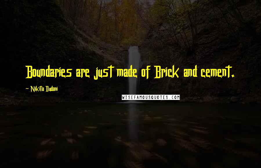 Nikita Dudani Quotes: Boundaries are just made of Brick and cement.