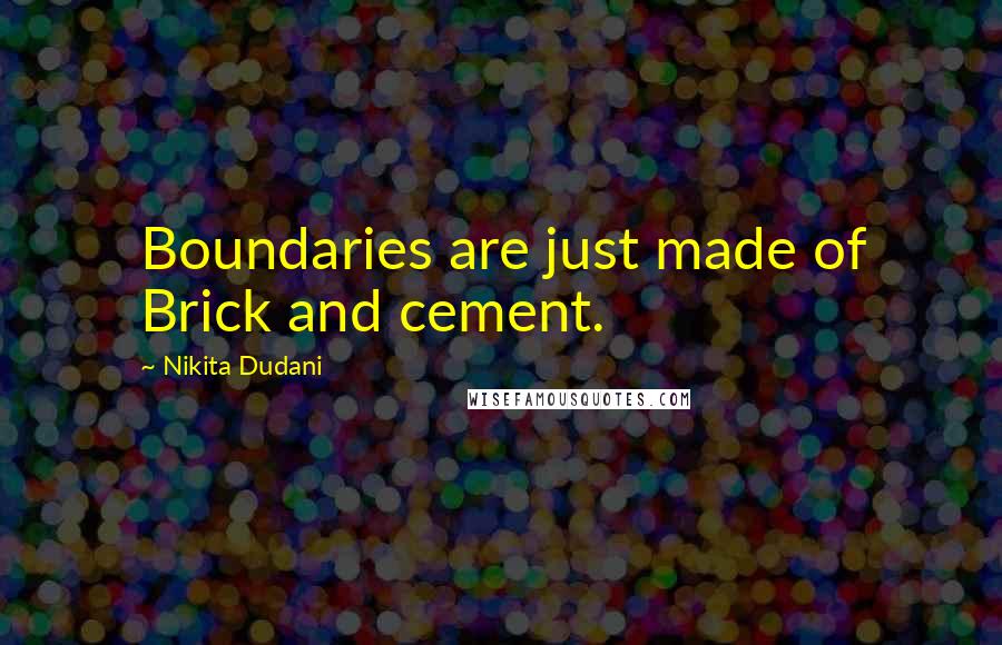 Nikita Dudani Quotes: Boundaries are just made of Brick and cement.
