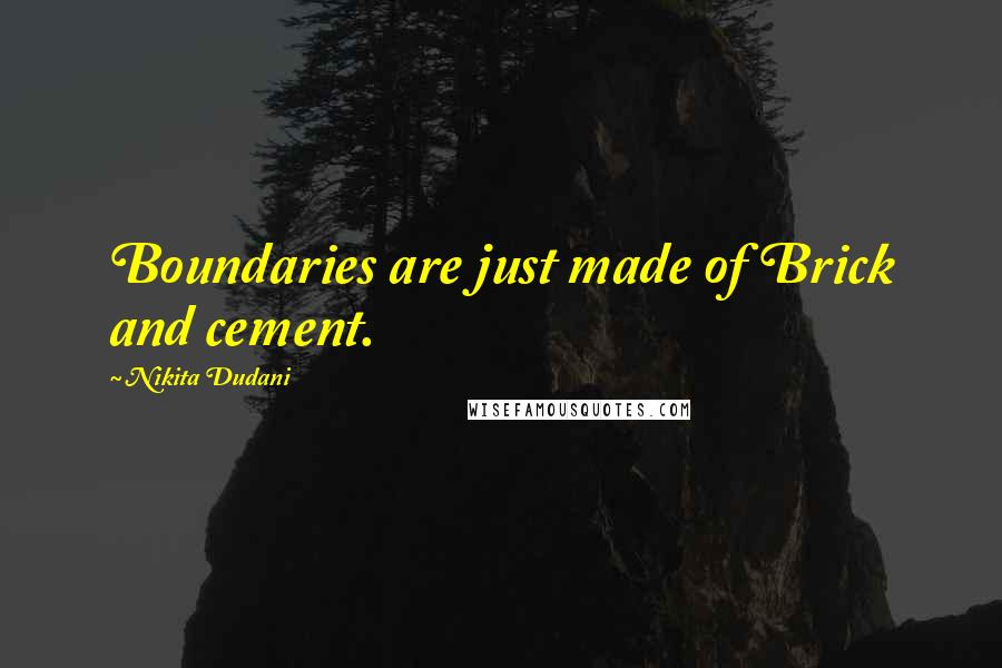 Nikita Dudani Quotes: Boundaries are just made of Brick and cement.