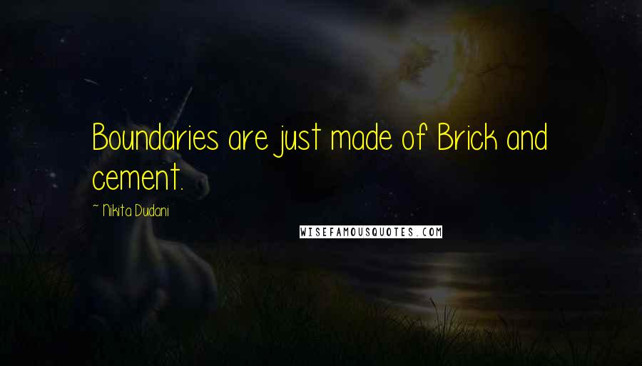 Nikita Dudani Quotes: Boundaries are just made of Brick and cement.