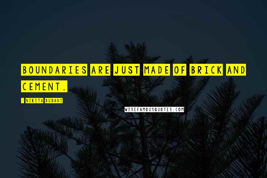 Nikita Dudani Quotes: Boundaries are just made of Brick and cement.
