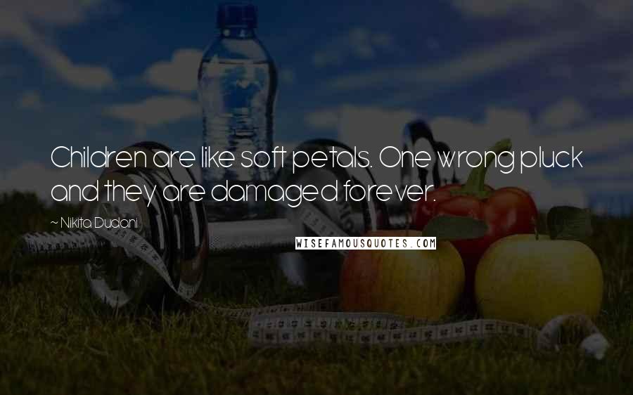 Nikita Dudani Quotes: Children are like soft petals. One wrong pluck and they are damaged forever.