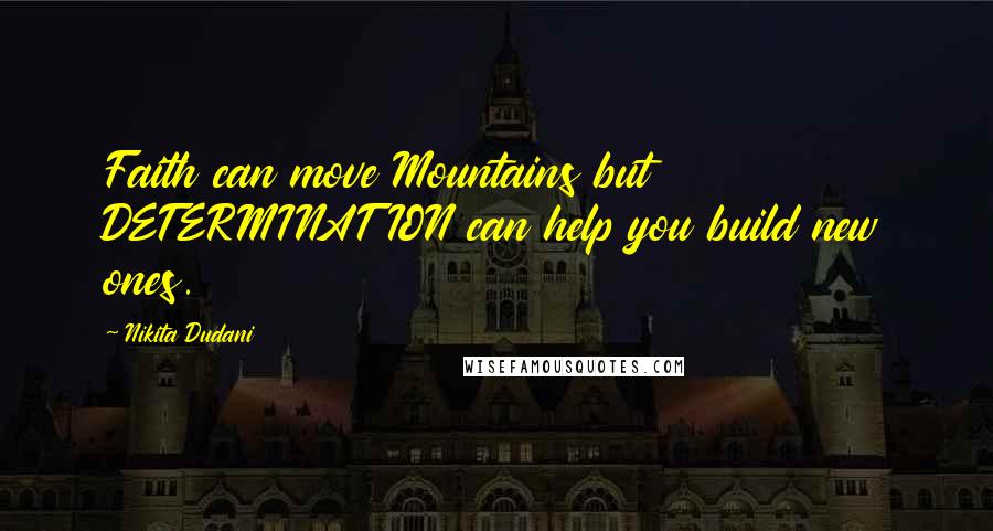 Nikita Dudani Quotes: Faith can move Mountains but DETERMINATION can help you build new ones.