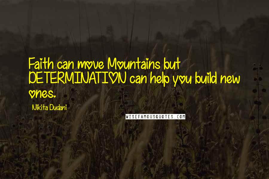 Nikita Dudani Quotes: Faith can move Mountains but DETERMINATION can help you build new ones.