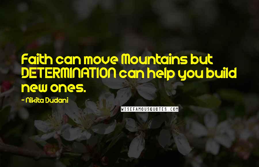 Nikita Dudani Quotes: Faith can move Mountains but DETERMINATION can help you build new ones.