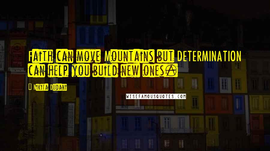 Nikita Dudani Quotes: Faith can move Mountains but DETERMINATION can help you build new ones.