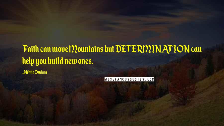 Nikita Dudani Quotes: Faith can move Mountains but DETERMINATION can help you build new ones.