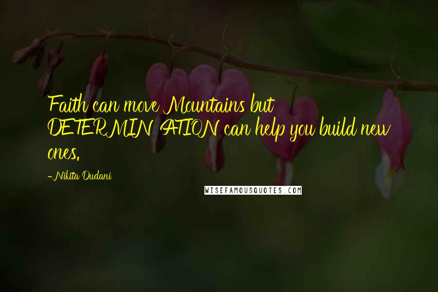 Nikita Dudani Quotes: Faith can move Mountains but DETERMINATION can help you build new ones.