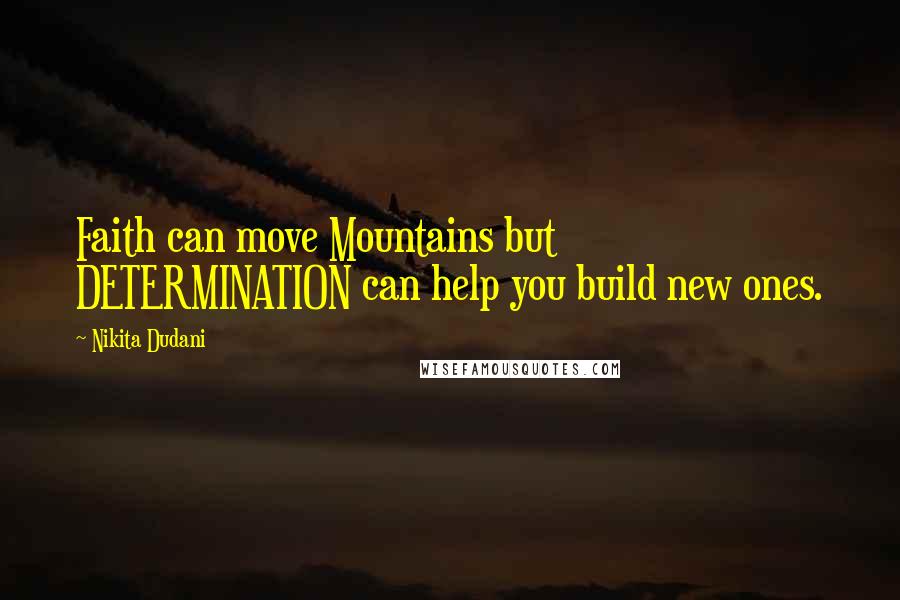 Nikita Dudani Quotes: Faith can move Mountains but DETERMINATION can help you build new ones.