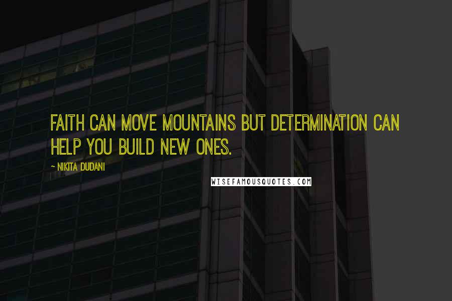 Nikita Dudani Quotes: Faith can move Mountains but DETERMINATION can help you build new ones.