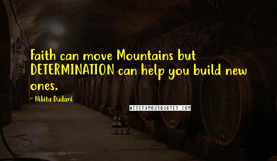 Nikita Dudani Quotes: Faith can move Mountains but DETERMINATION can help you build new ones.