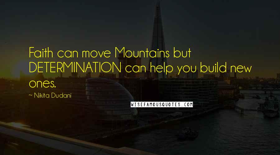Nikita Dudani Quotes: Faith can move Mountains but DETERMINATION can help you build new ones.