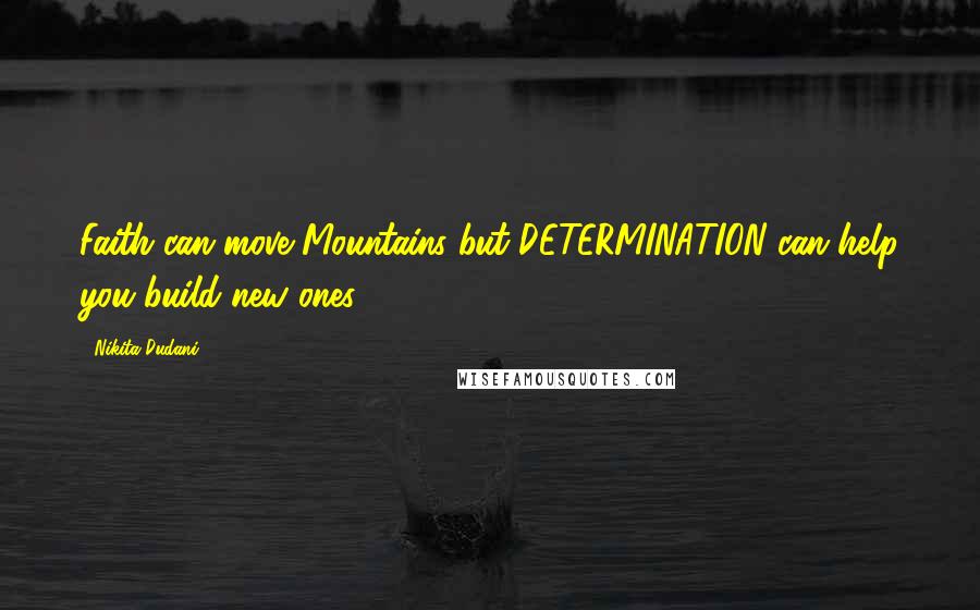 Nikita Dudani Quotes: Faith can move Mountains but DETERMINATION can help you build new ones.