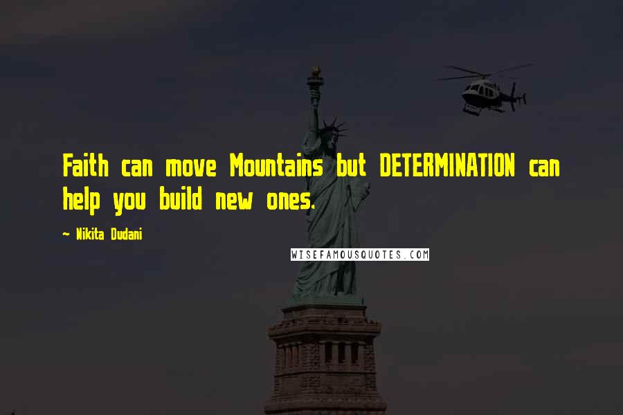 Nikita Dudani Quotes: Faith can move Mountains but DETERMINATION can help you build new ones.