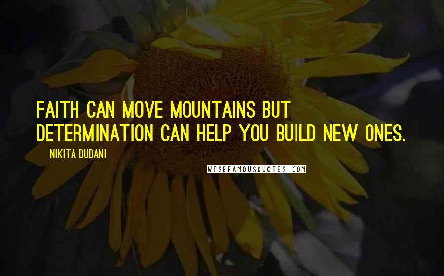 Nikita Dudani Quotes: Faith can move Mountains but DETERMINATION can help you build new ones.