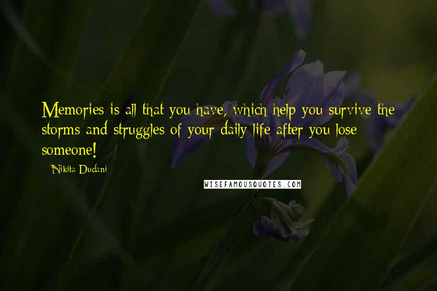 Nikita Dudani Quotes: Memories is all that you have, which help you survive the storms and struggles of your daily life after you lose someone!